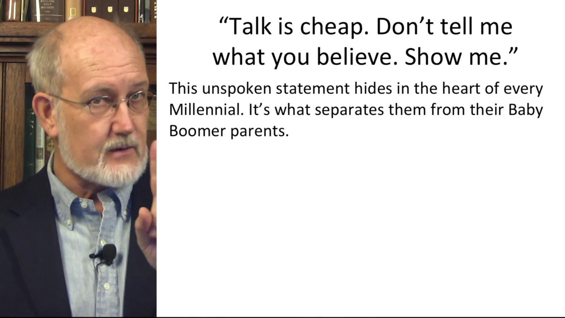 Roy Williams quote "Talk is cheap. Don't tell me what you believe. Show me." this unspoken statement hides in the heart of every Millennial. It's what separates them from their Baby Boomer parents.